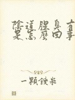 阴道腥臭有异味是怎么回事