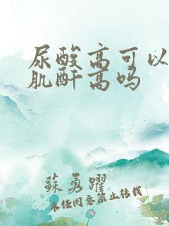 尿酸高可以引起肌酐高吗