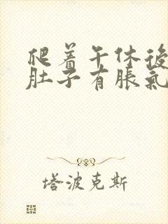 爬着午休后胃和肚子有胀气怎么回事