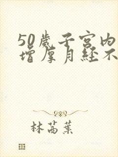 50岁子宫内膜增厚月经不走怎么办