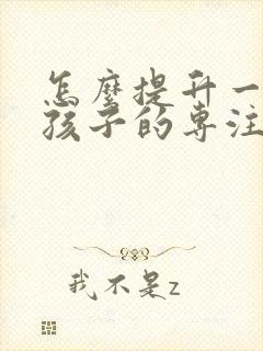 怎么提升一年级孩子的专注力