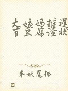 大姨妈推迟下面有豆腐渣状分泌物