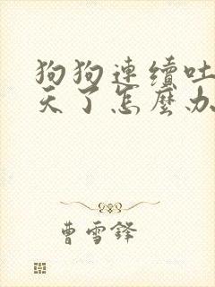 狗狗连续吐了两天了怎么办