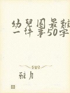 幼儿园最难忘的一件事50字以内
