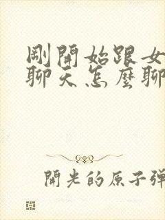 刚开始跟女孩子聊天怎么聊