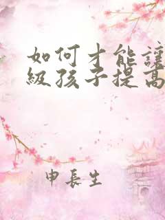 如何才能让一年级孩子提高上课专注力