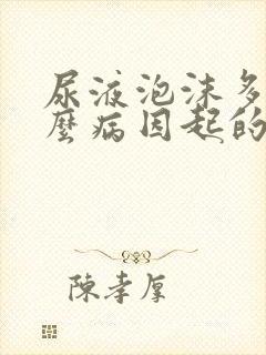 尿液泡沫多是什么病因起的