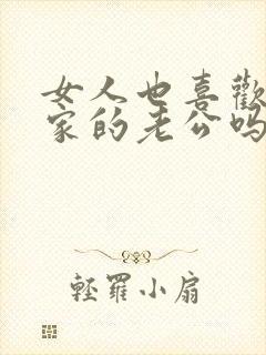 女人也喜欢别人家的老公吗