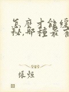 怎么才能缓解便秘,哪种最有效?