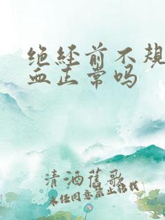 绝经前不规则出血正常吗