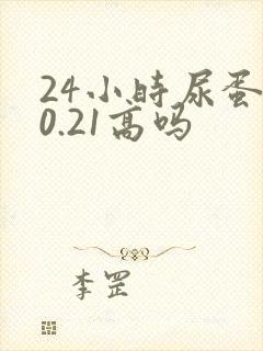 24小时尿蛋白0.21高吗