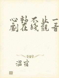 心动不止一刻短剧在线观看