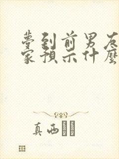 梦到前男友来我家预示什么