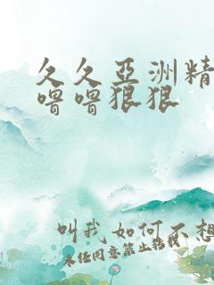 久久亚洲精品色噜噜狠狠