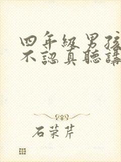 四年级男孩上课不认真听讲,做作业拖延