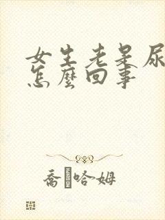 女生老是尿漏是怎么回事