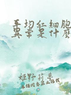 平均红细胞体积异常是什么意思