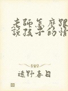 老师怎么跟家长说孩子的情况