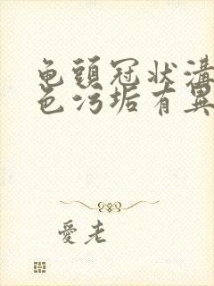 龟头冠状沟有白色污垢有异味