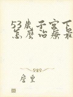 53岁子宫下垂怎么治疗最有效