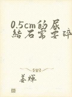 0.5cm的尿结石需要碎石吗