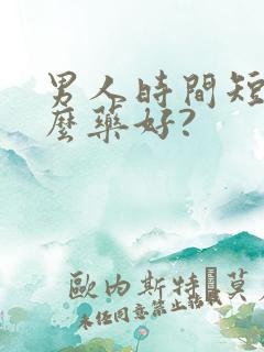 男人时间短吃什么药好?