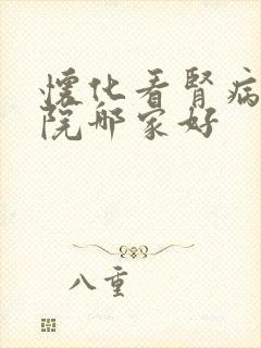 怀化看肾病的医院哪家好