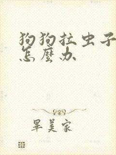 狗狗拉虫子拉稀怎么办