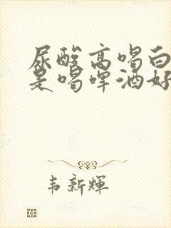 尿酸高喝白酒还是喝啤酒好一些