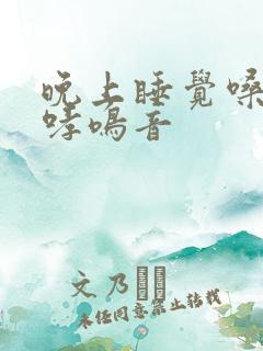 晚上睡觉嗓子有哮鸣音