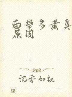 白带多黄臭什么原因