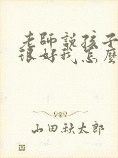 老师说孩子表现很好我怎么回复