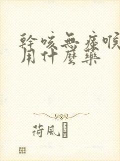 干咳无痰喉咙痒用什么药