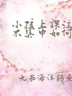 小孩上课注意力不集中如何训练