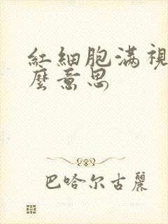 红细胞满视野什么意思