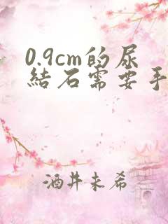 0.9cm的尿结石需要手术吗