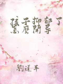 孩子抑郁了父母怎么开导