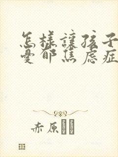 怎样让孩子走出忧郁焦虑症