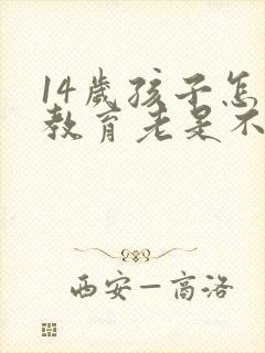 14岁孩子怎么教育老是不听话