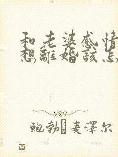 和老婆感情破裂想离婚该怎么办