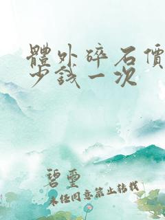 体外碎石价格多少钱一次