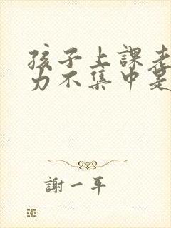 孩子上课老注意力不集中是怎么回事