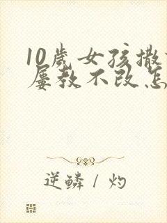 10岁女孩撒谎屡教不改怎么办