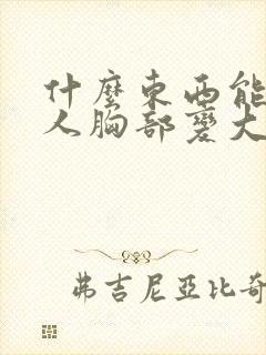 什么东西能让女人胸部变大