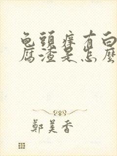 龟头痒有白色豆腐渣是怎么回事