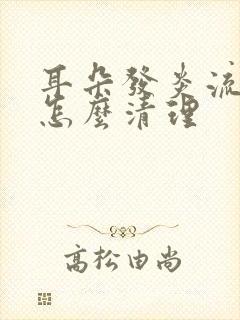 耳朵发炎流脓水怎么清理