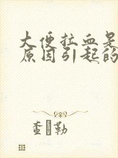 大便拉血是什么原因引起的