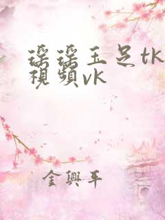瑶瑶玉足tk一视频vk