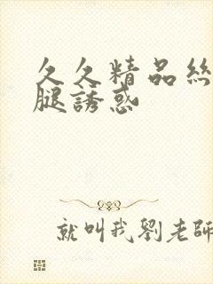 久久精品丝袜美腿诱惑