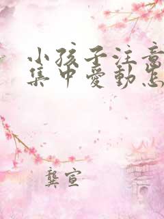 小孩子注意力不集中爱动怎么办